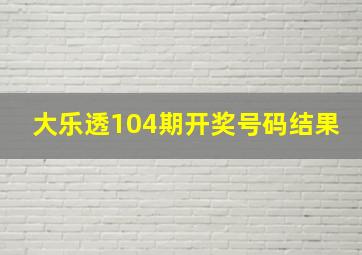 大乐透104期开奖号码结果