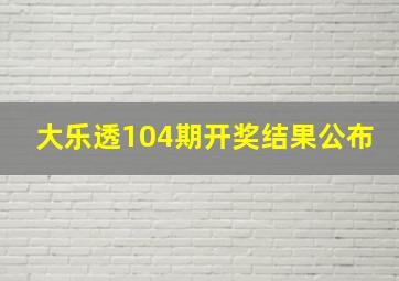 大乐透104期开奖结果公布