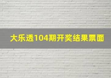 大乐透104期开奖结果票面