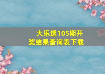 大乐透105期开奖结果查询表下载