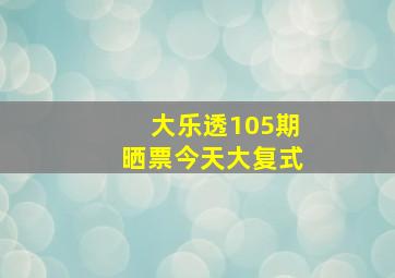 大乐透105期晒票今天大复式