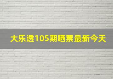 大乐透105期晒票最新今天