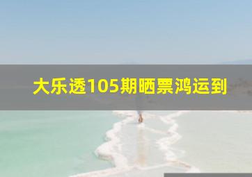 大乐透105期晒票鸿运到