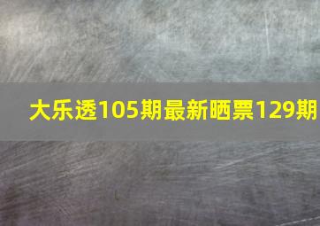 大乐透105期最新晒票129期