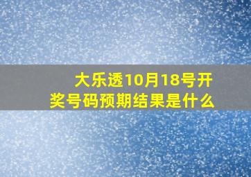 大乐透10月18号开奖号码预期结果是什么