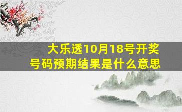 大乐透10月18号开奖号码预期结果是什么意思