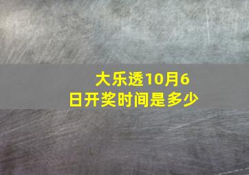 大乐透10月6日开奖时间是多少