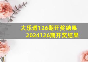 大乐透126期开奖结果2024126期开奖结果