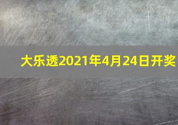 大乐透2021年4月24日开奖