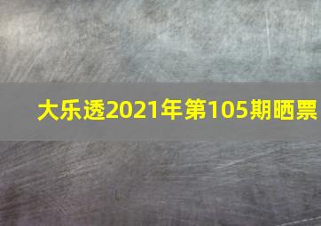 大乐透2021年第105期晒票