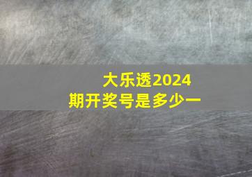 大乐透2024期开奖号是多少一