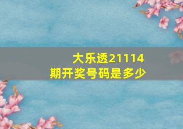 大乐透21114期开奖号码是多少