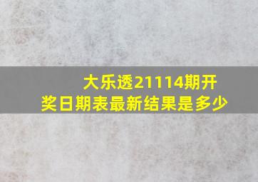 大乐透21114期开奖日期表最新结果是多少