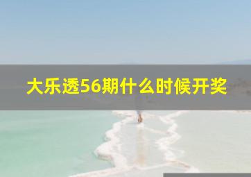 大乐透56期什么时候开奖