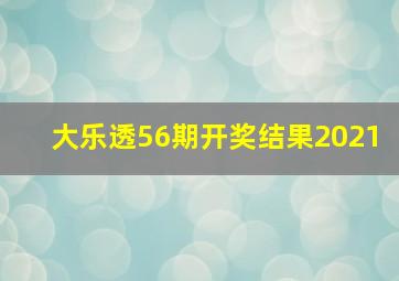 大乐透56期开奖结果2021