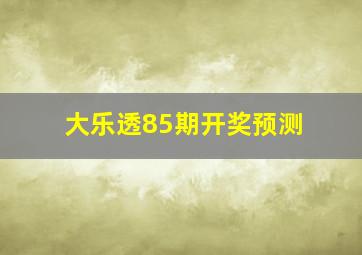 大乐透85期开奖预测