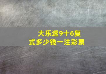 大乐透9十6复式多少钱一注彩票