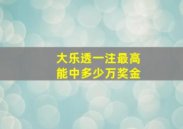 大乐透一注最高能中多少万奖金