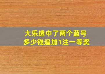 大乐透中了两个蓝号多少钱追加1注一等奖