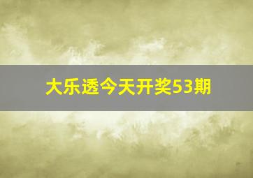 大乐透今天开奖53期