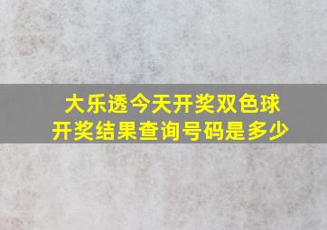 大乐透今天开奖双色球开奖结果查询号码是多少