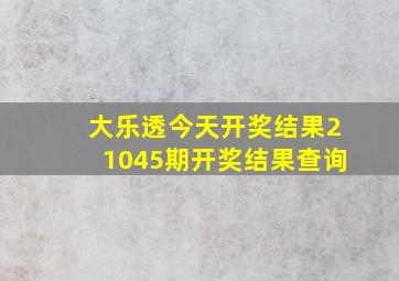 大乐透今天开奖结果21045期开奖结果查询