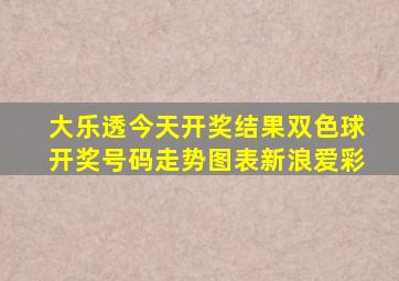 大乐透今天开奖结果双色球开奖号码走势图表新浪爱彩