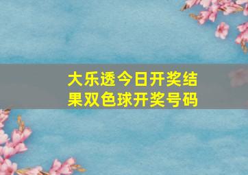 大乐透今日开奖结果双色球开奖号码