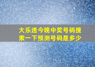 大乐透今晚中奖号码搜索一下预测号码是多少