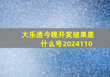 大乐透今晚开奖结果是什么号2024110