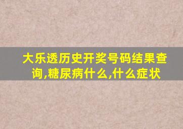 大乐透历史开奖号码结果查询,糖尿病什么,什么症状