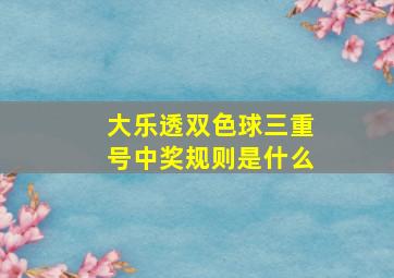 大乐透双色球三重号中奖规则是什么