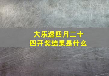 大乐透四月二十四开奖结果是什么