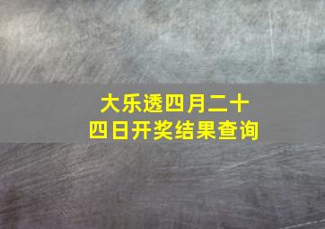 大乐透四月二十四日开奖结果查询