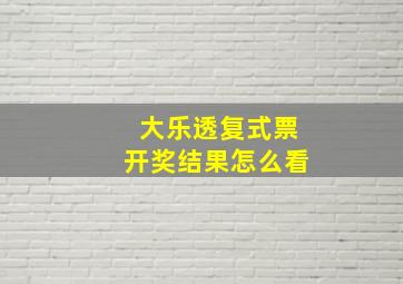 大乐透复式票开奖结果怎么看