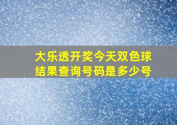 大乐透开奖今天双色球结果查询号码是多少号