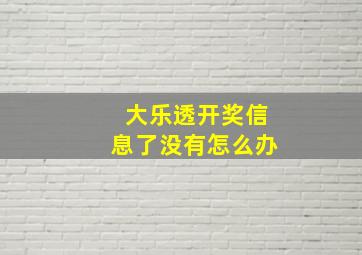 大乐透开奖信息了没有怎么办