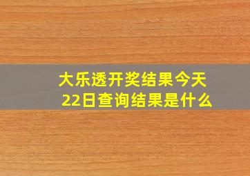 大乐透开奖结果今天22日查询结果是什么