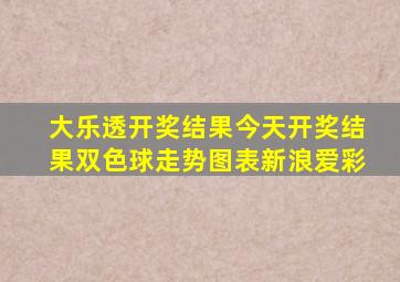 大乐透开奖结果今天开奖结果双色球走势图表新浪爱彩