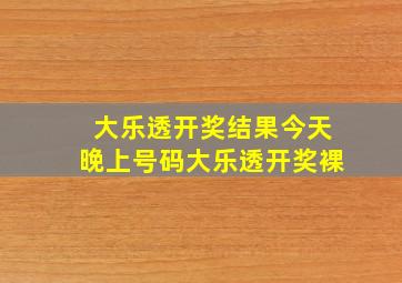 大乐透开奖结果今天晚上号码大乐透开奖裸