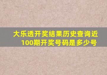 大乐透开奖结果历史查询近100期开奖号码是多少号