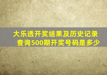 大乐透开奖结果及历史记录查询500期开奖号码是多少