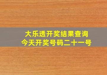 大乐透开奖结果查询今天开奖号码二十一号