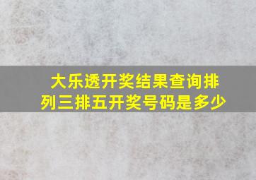 大乐透开奖结果查询排列三排五开奖号码是多少