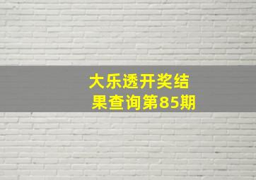 大乐透开奖结果查询第85期