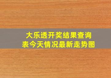 大乐透开奖结果查询表今天情况最新走势图