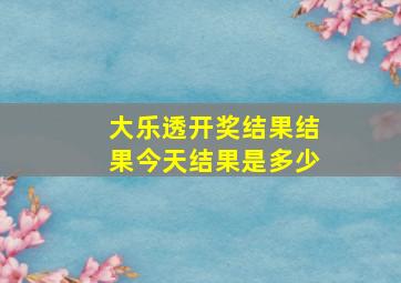 大乐透开奖结果结果今天结果是多少