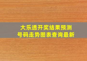 大乐透开奖结果预测号码走势图表查询最新