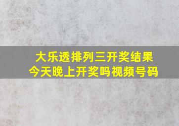 大乐透排列三开奖结果今天晚上开奖吗视频号码