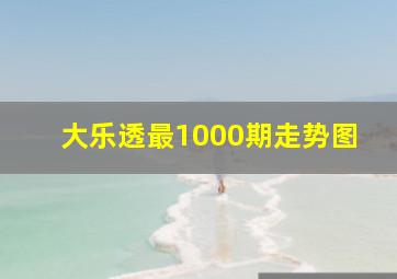 大乐透最1000期走势图